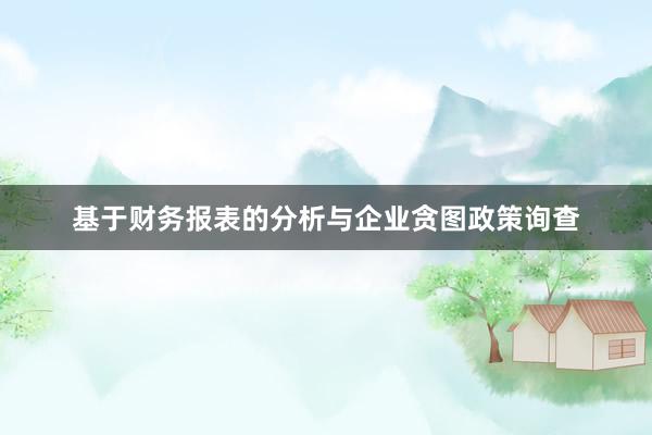 基于财务报表的分析与企业贪图政策询查