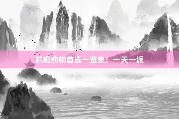 抗癫药物首选一览表：一天一派