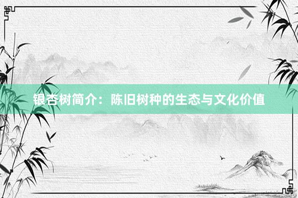 银杏树简介：陈旧树种的生态与文化价值